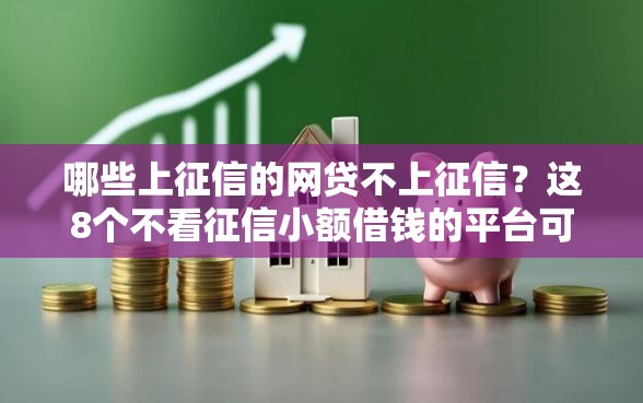 哪些上征信的网贷不上征信？这8个不看征信小额借钱的平台可以试试