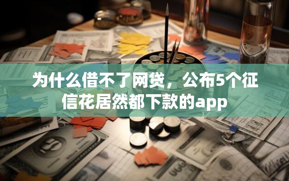为什么借不了网贷，公布5个征信花居然都下款的app