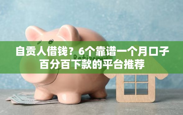 自贡人借钱？6个靠谱一个月口子百分百下款的平台推荐