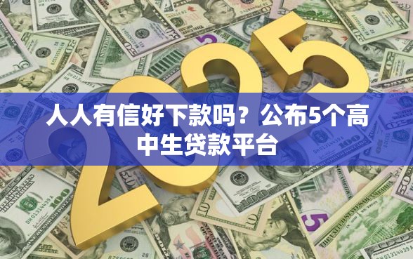 人人有信好下款吗？公布5个高中生贷款平台