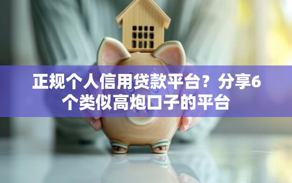 正规个人信用贷款平台?分享6个类似高炮口子的平台 正规个人信用贷款平台?分享6个类似高炮口子的平台