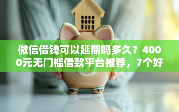 微信借钱可以延期吗多久？4000元无门槛借款平台推荐，7个好一点的网贷平台盘点