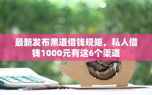 最新发布黑道借钱规矩，私人借钱1000元有这6个渠道