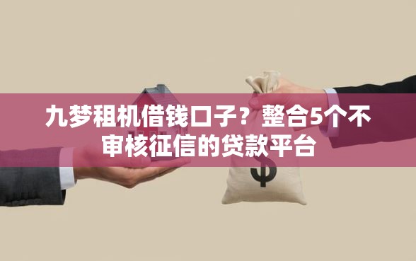 九梦租机借钱口子？整合5个不审核征信的贷款平台