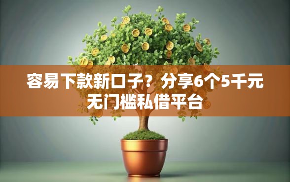 容易下款新口子?分享6个5千元无门槛私借平台 容易下款新口子?分享6个5千元无门槛私借平台