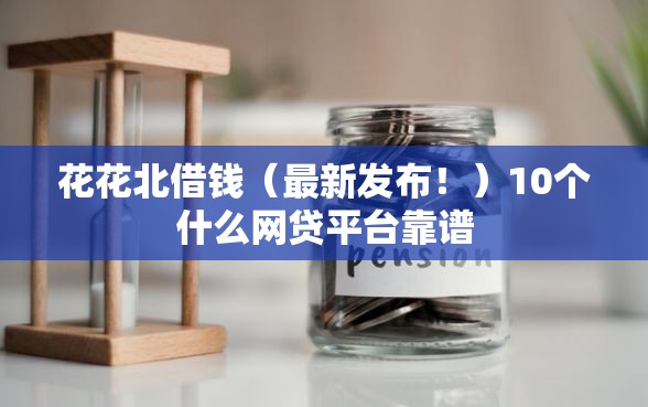 花花北借钱（最新发布！）10个什么网贷平台靠谱