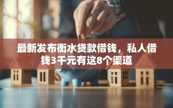 最新发布衡水贷款借钱，私人借钱3千元有这8个渠道