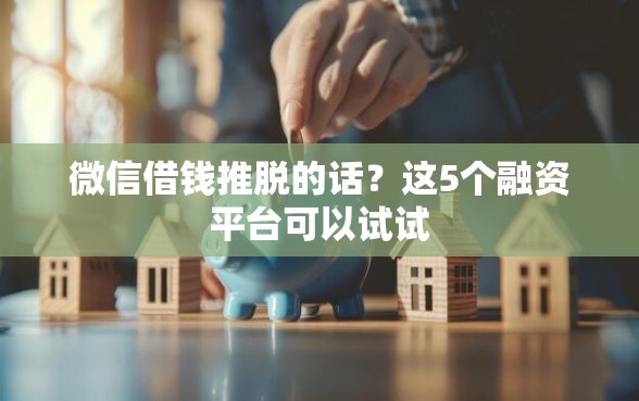 微信借钱推脱的话？这5个融资平台可以试试