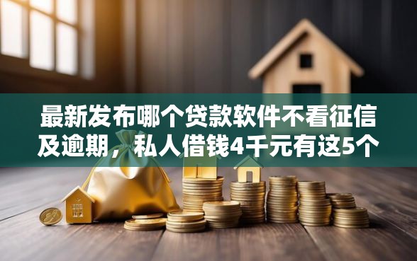 最新发布哪个贷款软件不看征信及逾期,私人借钱4千元有这5个渠道 最新发布哪个贷款软件不看征信及逾期,私人借钱4千元有这5个渠道