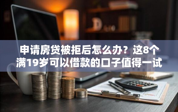 申请房贷被拒后怎么办？这8个满19岁可以借款的口子值得一试