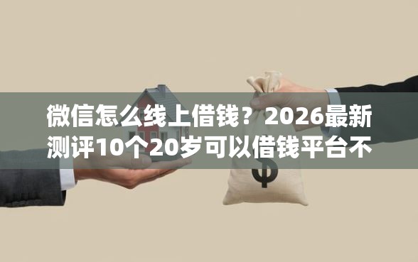 微信怎么线上借钱？2026最新测评10个20岁可以借钱平台不查征信的app