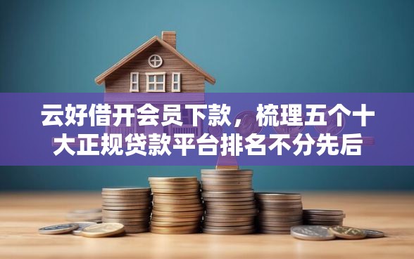 云好借开会员下款，梳理五个十大正规贷款平台排名不分先后