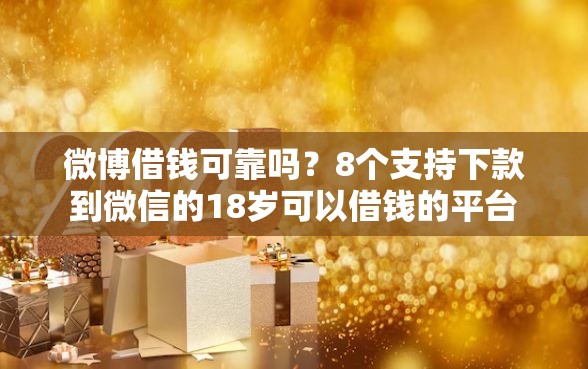 微博借钱可靠吗？8个支持下款到微信的18岁可以借钱的平台