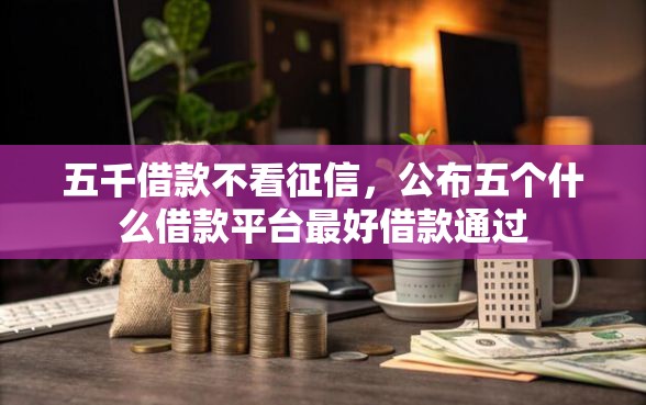 五千借款不看征信，公布五个什么借款平台最好借款通过