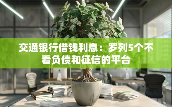 交通银行借钱利息：罗列5个不看负债和征信的平台