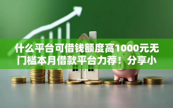 什么平台可借钱额度高1000元无门槛本月借款平台力荐！分享小额网贷口子1000元无门槛借款