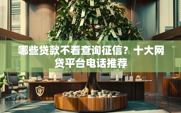 哪些贷款不看查询征信？十大网贷平台电话推荐