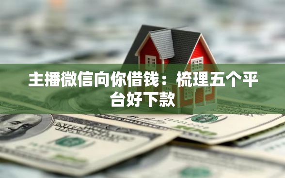 主播微信向你借钱：梳理五个平台好下款