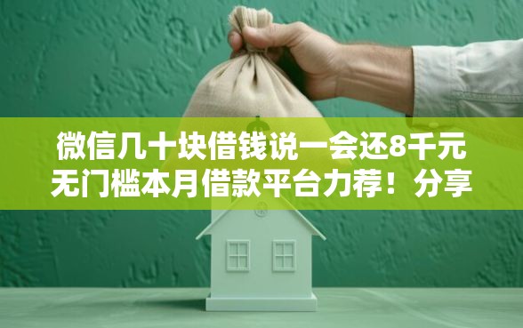 微信几十块借钱说一会还8千元无门槛本月借款平台力荐！分享小额网贷口子8千元无门槛借款