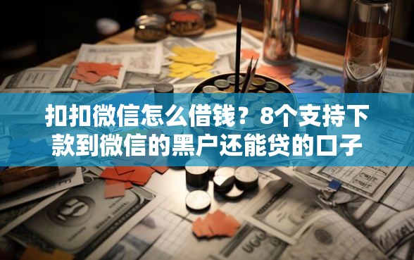 扣扣微信怎么借钱？8个支持下款到微信的黑户还能贷的口子