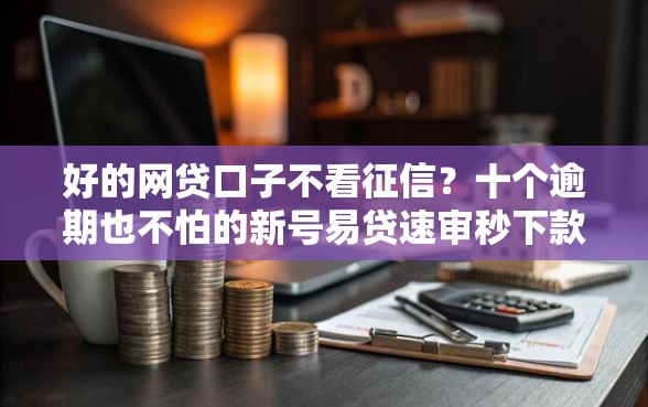 好的网贷口子不看征信?十个逾期也不怕的新号易贷速审秒下款口子 好的网贷口子不看征信?十个逾期也不怕的新号易贷速审秒下款口子
