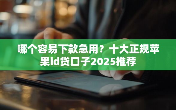 哪个容易下款急用?十大正规苹果id贷口子2025推荐 哪个容易下款急用?十大正规苹果id贷口子2025推荐
