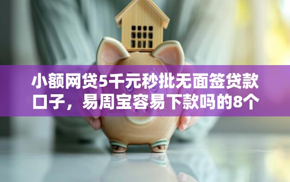 小额网贷5千元秒批无面签贷款口子，易周宝容易下款吗的8个平台介绍