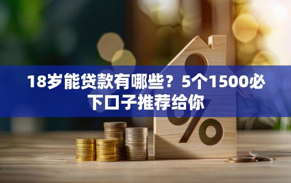 18岁能贷款有哪些？5个1500必下口子推荐给你