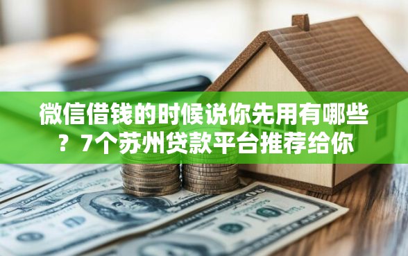 微信借钱的时候说你先用有哪些？7个苏州贷款平台推荐给你