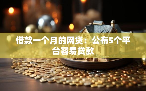 借款一个月的网贷：公布5个平台容易贷款