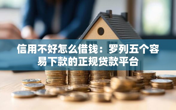 信用不好怎么借钱：罗列五个容易下款的正规贷款平台