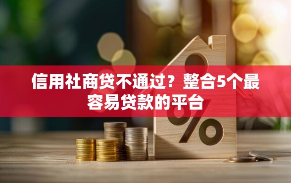 信用社商贷不通过？整合5个最容易贷款的平台