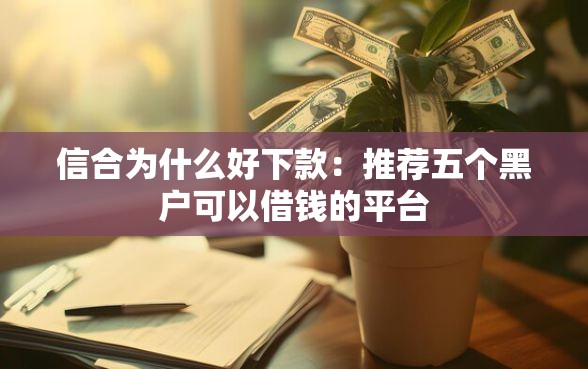 信合为什么好下款：推荐五个黑户可以借钱的平台