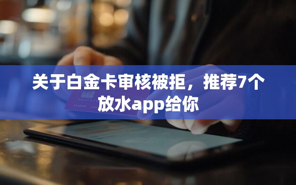 关于白金卡审核被拒，推荐7个放水app给你