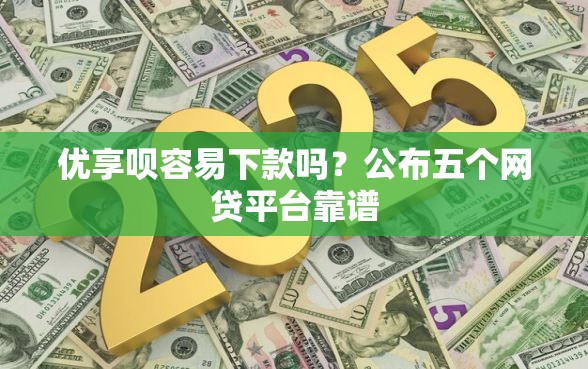 优享呗容易下款吗？公布五个网贷平台靠谱