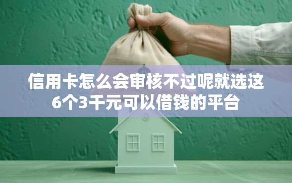 信用卡怎么会审核不过呢就选这6个3千元可以借钱的平台