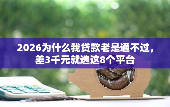 2026为什么我贷款老是通不过，差3千元就选这8个平台