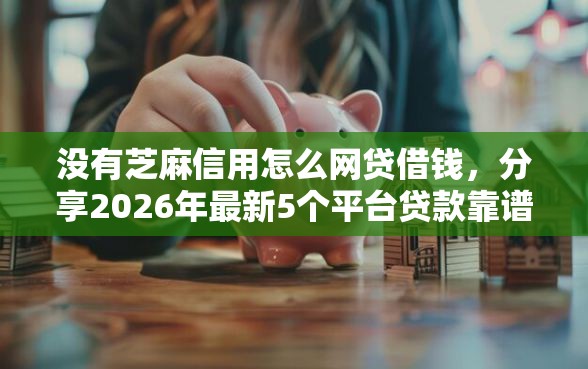 没有芝麻信用怎么网贷借钱，分享2026年最新5个平台贷款靠谱