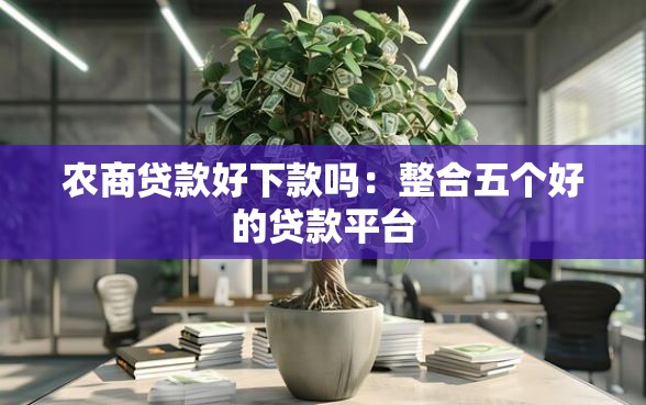 农商贷款好下款吗：整合五个好的贷款平台