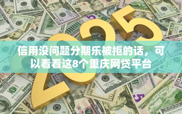 信用没问题分期乐被拒的话，可以看看这8个重庆网贷平台