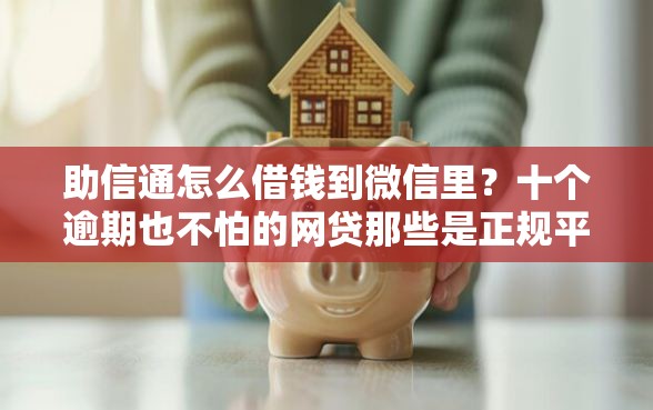助信通怎么借钱到微信里？十个逾期也不怕的网贷那些是正规平台