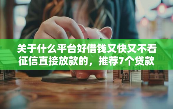 关于什么平台好借钱又快又不看征信直接放款的，推荐7个贷款平台公司给你