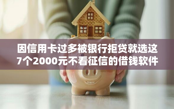 因信用卡过多被银行拒贷就选这7个2000元不看征信的借钱软件