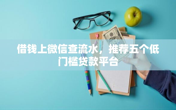 借钱上微信查流水，推荐五个低门槛贷款平台