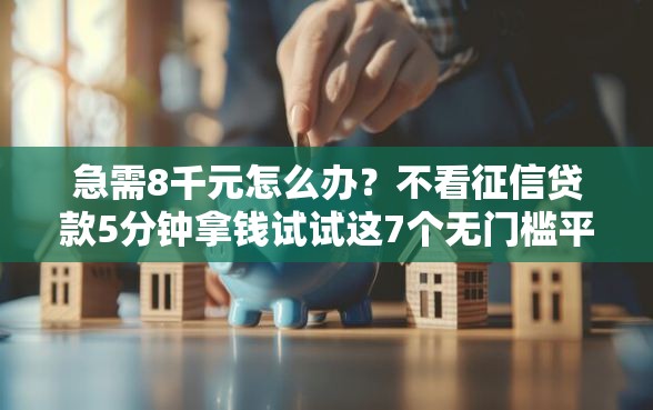 急需8千元怎么办？不看征信贷款5分钟拿钱试试这7个无门槛平台
