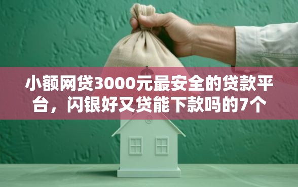 小额网贷3000元最安全的贷款平台，闪银好又贷能下款吗的7个平台介绍