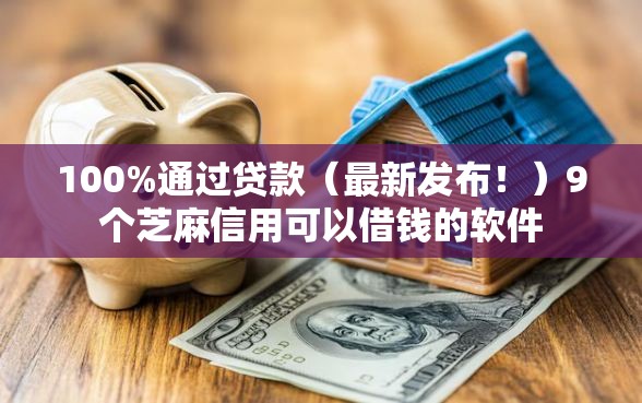 100%通过贷款（最新发布！）9个芝麻信用可以借钱的软件