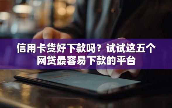 信用卡货好下款吗?试试这五个网贷最容易下款的平台 信用卡货好下款吗?试试这五个网贷最容易下款的平台