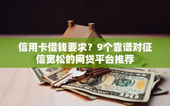 信用卡借钱要求？9个靠谱对征信宽松的网贷平台推荐