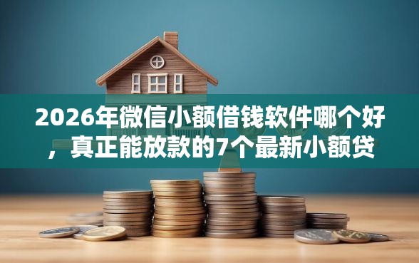 2026年微信小额借钱软件哪个好，真正能放款的7个最新小额贷款必下口子推荐